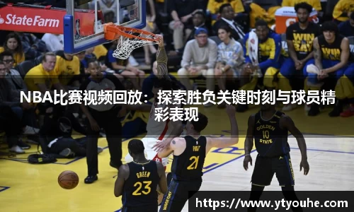 NBA比赛视频回放：探索胜负关键时刻与球员精彩表现