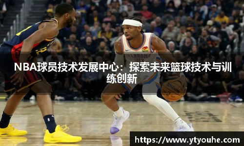 NBA球员技术发展中心：探索未来篮球技术与训练创新