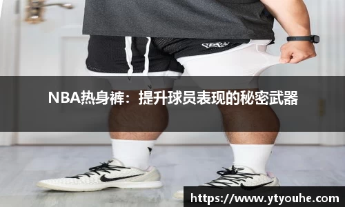 NBA热身裤：提升球员表现的秘密武器