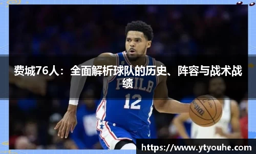 费城76人：全面解析球队的历史、阵容与战术战绩